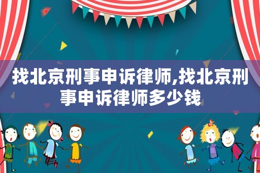 找北京刑事申訴律師,找北京刑事申訴律師多少錢