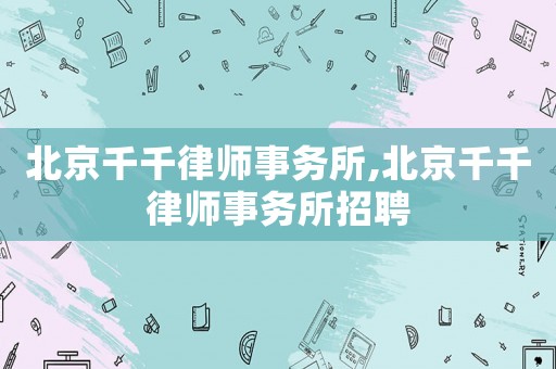 北京千千律師事務所,北京千千律師事務所招聘