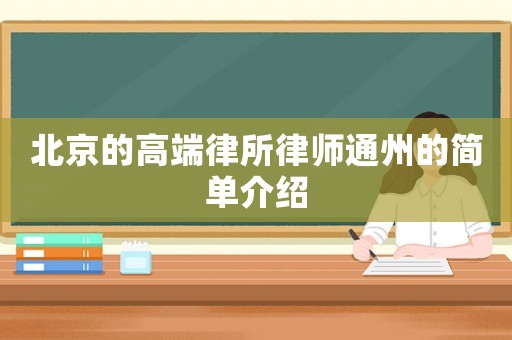 北京的高端律所律師通州的簡單介紹