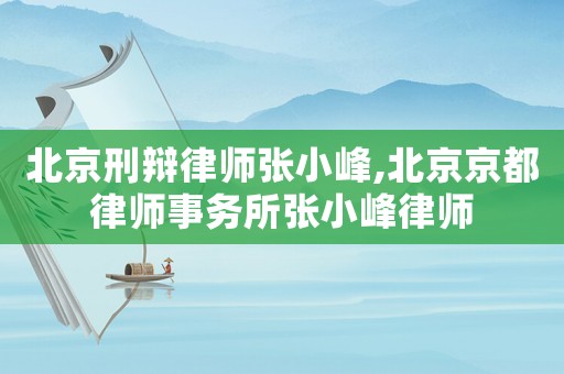 北京刑辯律師張小峰,北京京都律師事務所張小峰律師