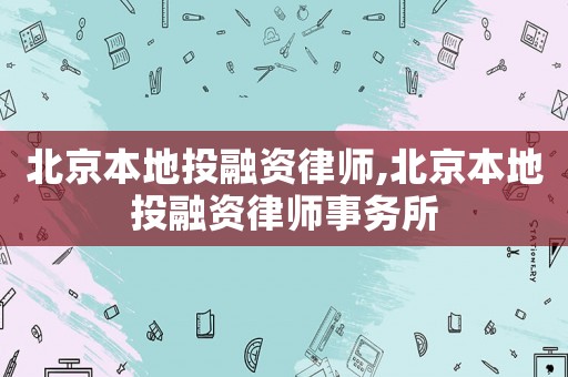 北京本地投融資律師,北京本地投融資律師事務所