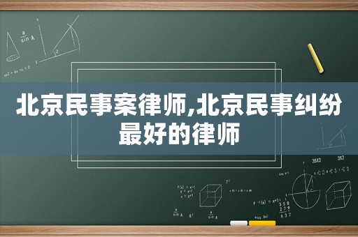 北京民事案律師,北京民事糾紛最好的律師
