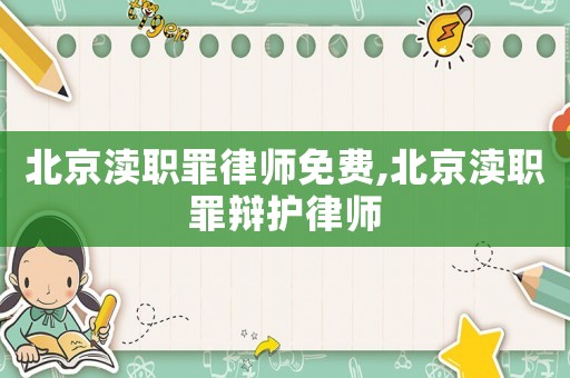 北京瀆職罪律師免費,北京瀆職罪辯護律師