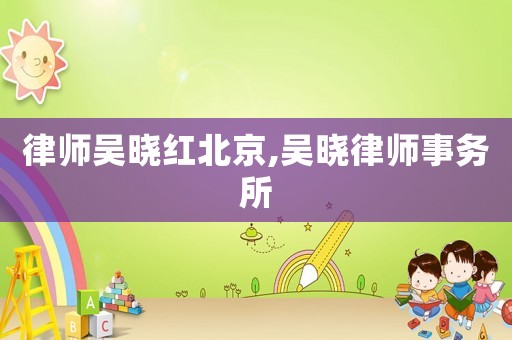 律師吳曉紅北京,吳曉律師事務所