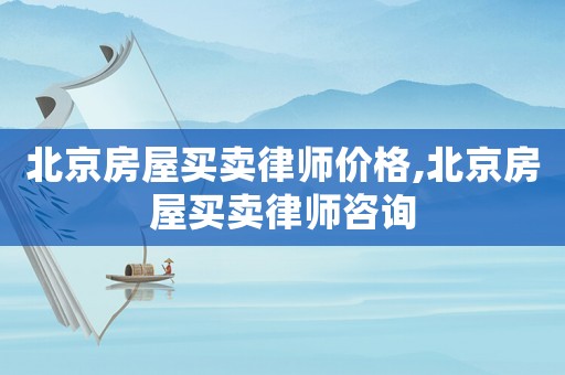 北京房屋買賣律師價格,北京房屋買賣律師咨詢