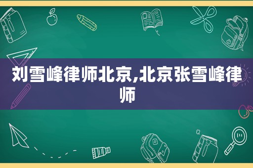 劉雪峰律師北京,北京張雪峰律師