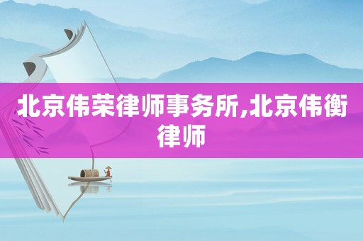 北京偉榮律師事務所,北京偉衡律師
