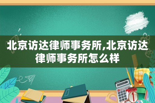 北京訪達(dá)律師事務(wù)所,北京訪達(dá)律師事務(wù)所怎么樣