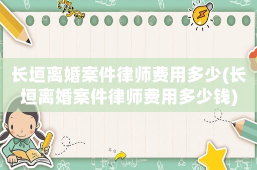 長垣離婚案件律師費用多少(長垣離婚案件律師費用多少錢)