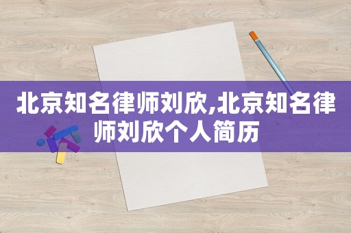 北京知名律師劉欣,北京知名律師劉欣個人簡歷