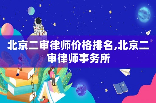 北京二審律師價格排名,北京二審律師事務所