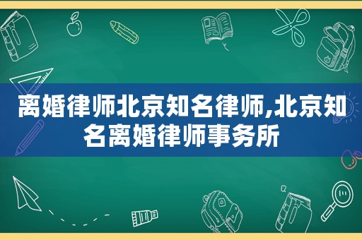 離婚律師北京知名律師,北京知名離婚律師事務所