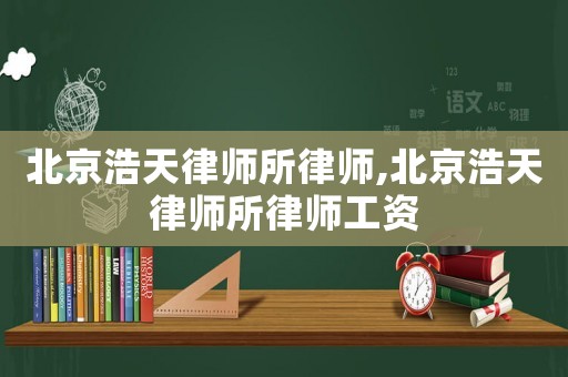 北京浩天律師所律師,北京浩天律師所律師工資