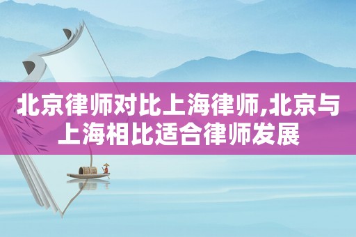 北京律師對比上海律師,北京與上海相比適合律師發展