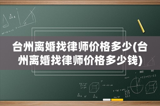 臺州離婚找律師價格多少(臺州離婚找律師價格多少錢)