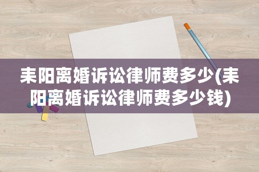 耒陽離婚訴訟律師費多少(耒陽離婚訴訟律師費多少錢)