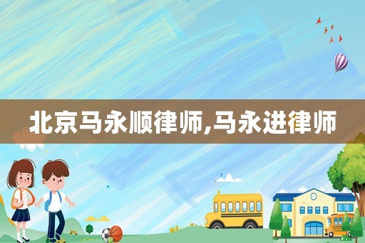 北京馬永順律師,馬永進律師