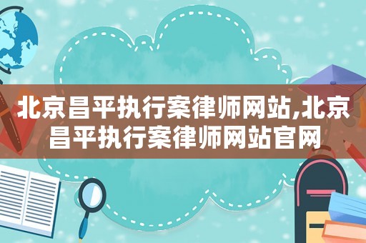 北京昌平執行案律師網站,北京昌平執行案律師網站官網