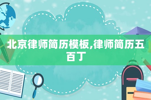 北京律師簡歷模板,律師簡歷五百丁
