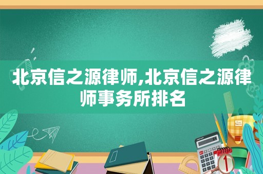 北京信之源律師,北京信之源律師事務所排名