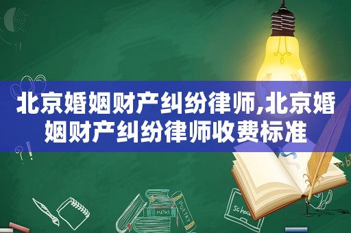 北京婚姻財產糾紛律師,北京婚姻財產糾紛律師收費標準