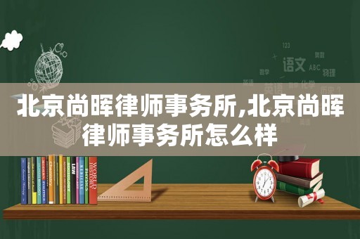北京尚暉律師事務(wù)所,北京尚暉律師事務(wù)所怎么樣