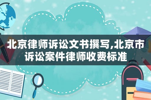 北京律師訴訟文書撰寫,北京市訴訟案件律師收費標準