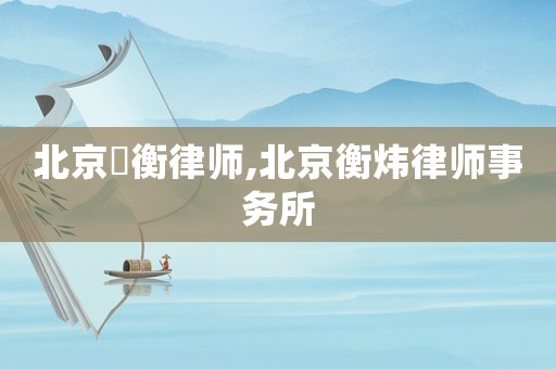 北京祎衡律師,北京衡煒律師事務(wù)所