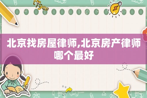 北京找房屋律師,北京房產律師哪個最好