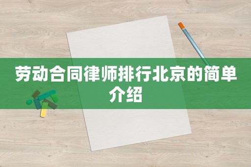 勞動合同律師排行北京的簡單介紹