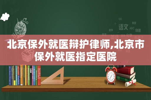 北京保外就醫辯護律師,北京市保外就醫指定醫院