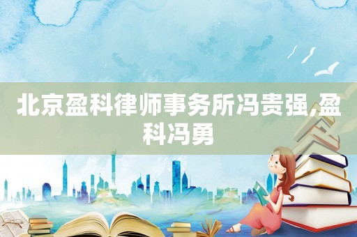 北京盈科律師事務所馮貴強,盈科馮勇