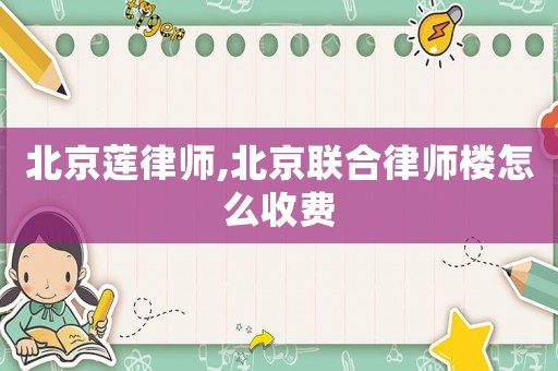北京蓮律師,北京聯合律師樓怎么收費