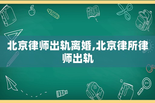 北京律師出軌離婚,北京律所律師出軌