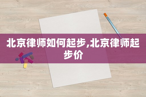 北京律師如何起步,北京律師起步價