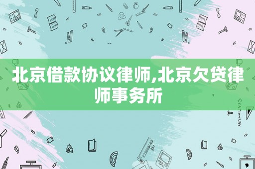 北京借款協議律師,北京欠貸律師事務所