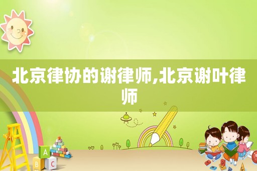 北京律協的謝律師,北京謝葉律師