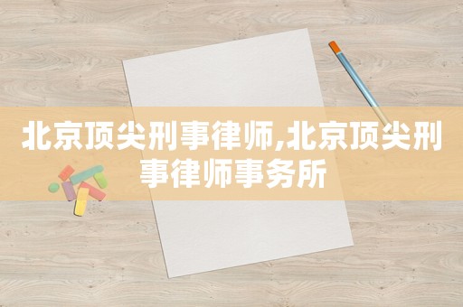 北京頂尖刑事律師,北京頂尖刑事律師事務所