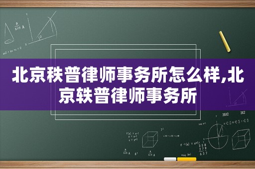 北京秩普律師事務所怎么樣,北京軼普律師事務所
