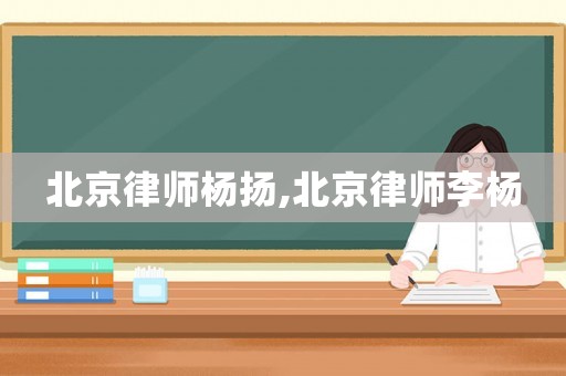 北京律師楊揚,北京律師李楊