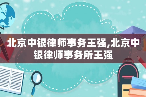 北京中銀律師事務(wù)王強(qiáng),北京中銀律師事務(wù)所王強(qiáng)