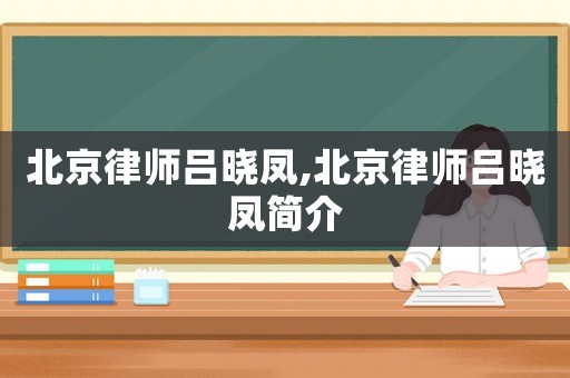 北京律師呂曉鳳,北京律師呂曉鳳簡介