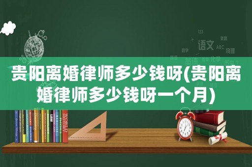 貴陽離婚律師多少錢呀(貴陽離婚律師多少錢呀一個月)