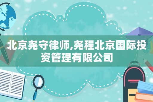 北京堯守律師,堯程北京國際投資管理有限公司
