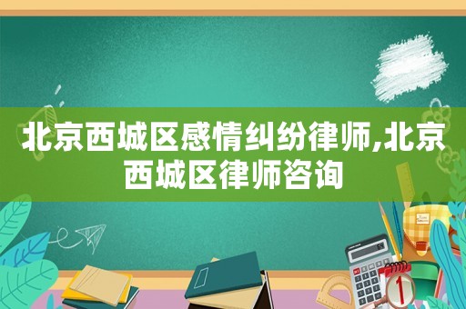北京西城區(qū)感情糾紛律師,北京西城區(qū)律師咨詢