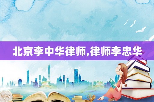 北京李中華律師,律師李忠華