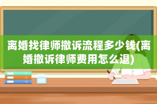 離婚找律師撤訴流程多少錢(離婚撤訴律師費用怎么退)