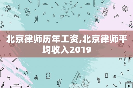 北京律師歷年工資,北京律師平均收入2019