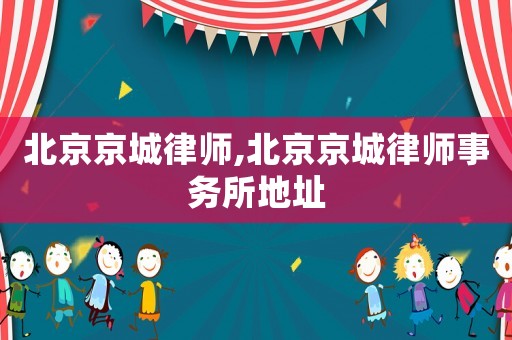 北京京城律師,北京京城律師事務所地址