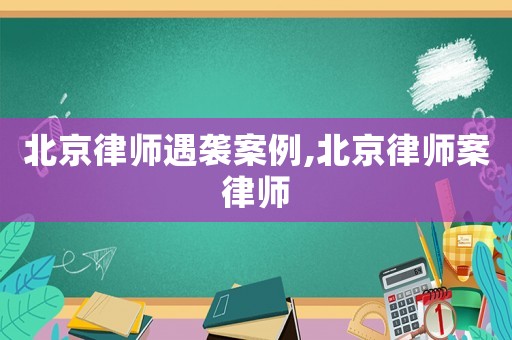 北京律師遇襲案例,北京律師案律師